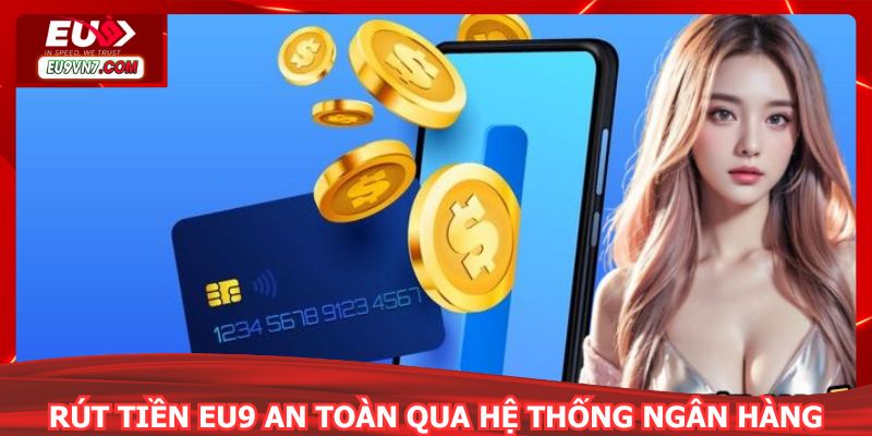 Rút tiền EU9 an toàn qua hệ thống ngân hàng
